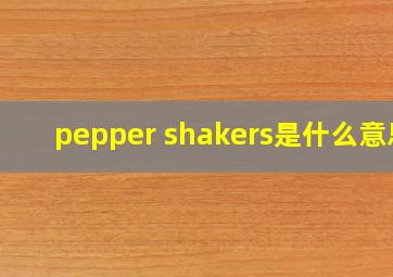 pepper shakers是什么意思